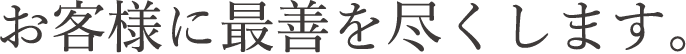 お客様に最善を尽くします